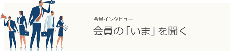 会員の「いま」を聞く